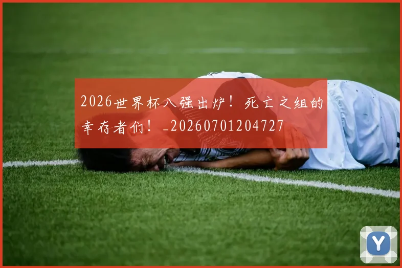 2026世界杯八强出炉！死亡之组的幸存者们！_20260701204727