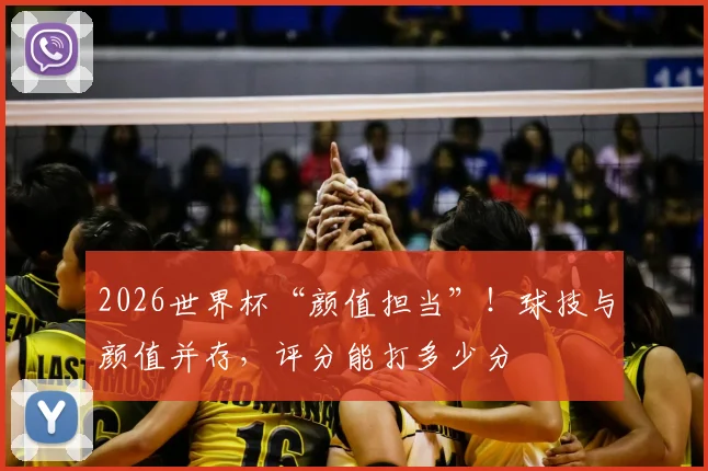 2026世界杯“颜值担当”!球技与颜值并存,评分能打多少分