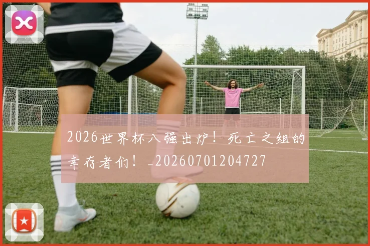 2026世界杯八强出炉!死亡之组的幸存者们!_20260701204727
